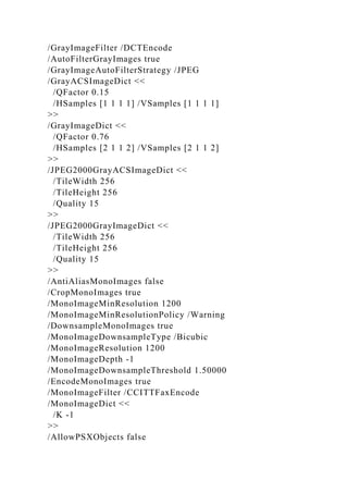 /GrayImageFilter /DCTEncode
/AutoFilterGrayImages true
/GrayImageAutoFilterStrategy /JPEG
/GrayACSImageDict <<
/QFactor 0.15
/HSamples [1 1 1 1] /VSamples [1 1 1 1]
>>
/GrayImageDict <<
/QFactor 0.76
/HSamples [2 1 1 2] /VSamples [2 1 1 2]
>>
/JPEG2000GrayACSImageDict <<
/TileWidth 256
/TileHeight 256
/Quality 15
>>
/JPEG2000GrayImageDict <<
/TileWidth 256
/TileHeight 256
/Quality 15
>>
/AntiAliasMonoImages false
/CropMonoImages true
/MonoImageMinResolution 1200
/MonoImageMinResolutionPolicy /Warning
/DownsampleMonoImages true
/MonoImageDownsampleType /Bicubic
/MonoImageResolution 1200
/MonoImageDepth -1
/MonoImageDownsampleThreshold 1.50000
/EncodeMonoImages true
/MonoImageFilter /CCITTFaxEncode
/MonoImageDict <<
/K -1
>>
/AllowPSXObjects false
 