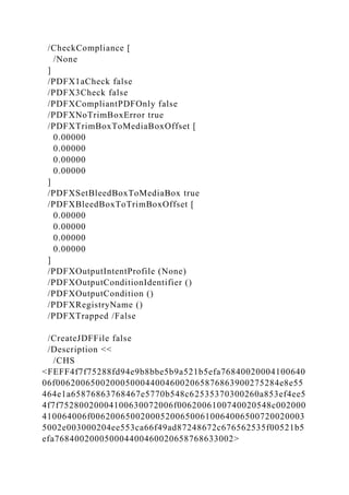 /CheckCompliance [
/None
]
/PDFX1aCheck false
/PDFX3Check false
/PDFXCompliantPDFOnly false
/PDFXNoTrimBoxError true
/PDFXTrimBoxToMediaBoxOffset [
0.00000
0.00000
0.00000
0.00000
]
/PDFXSetBleedBoxToMediaBox true
/PDFXBleedBoxToTrimBoxOffset [
0.00000
0.00000
0.00000
0.00000
]
/PDFXOutputIntentProfile (None)
/PDFXOutputConditionIdentifier ()
/PDFXOutputCondition ()
/PDFXRegistryName ()
/PDFXTrapped /False
/CreateJDFFile false
/Description <<
/CHS
<FEFF4f7f75288fd94e9b8bbe5b9a521b5efa76840020004100640
06f006200650020005000440046002065876863900275284e8e55
464e1a65876863768467e5770b548c62535370300260a853ef4ee5
4f7f75280020004100630072006f0062006100740020548c002000
410064006f0062006500200052006500610064006500720020003
5002e003000204ee553ca66f49ad87248672c676562535f00521b5
efa768400200050004400460020658768633002>
 