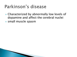 Characterized by abnormally low levels of dopamine and affect the cerebral nucleismall muscle spasmParkinson’s disease