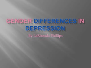 GENDER DIFFERENCES IN DEPRESSION By LaRhonda Phillips 