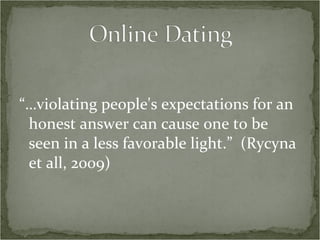 “… violating people's expectations for an honest answer can cause one to be seen in a less favorable light.”  (Rycyna et all, 2009)  