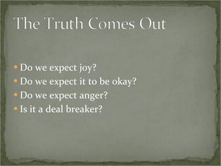 Do we expect joy? Do we expect it to be okay? Do we expect anger? Is it a deal breaker? 