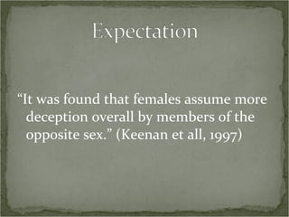 “ It was found that females assume more deception overall by members of the opposite sex.” (Keenan et all, 1997)  