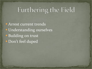Arrest current trends Understanding ourselves Building on trust Don’t feel duped 