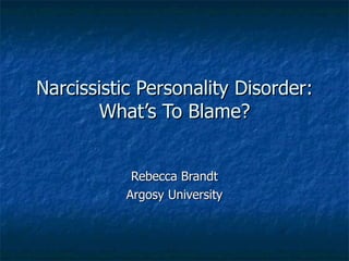 Narcissistic Personality Disorder: What’s To Blame? Rebecca Brandt Argosy University 