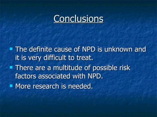 Conclusions The definite cause of NPD is unknown and it is very difficult to treat. There are a multitude of possible risk factors associated with NPD. More research is needed. 