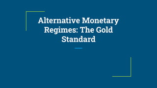 Alternative Monetary
Regimes: The Gold
Standard
 
