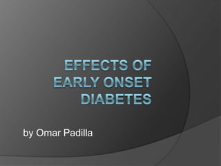 Effects of early onset Diabetes by Omar Padilla 