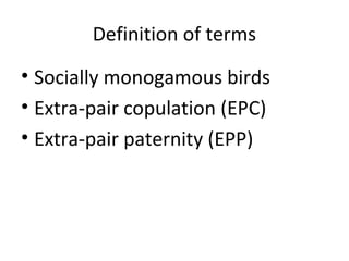 Definition of terms
• Socially monogamous birds
• Extra-pair copulation (EPC)
• Extra-pair paternity (EPP)

 