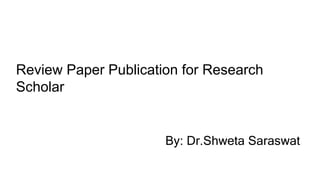 Review Paper Publication for Research
Scholar
By: Dr.Shweta Saraswat
 