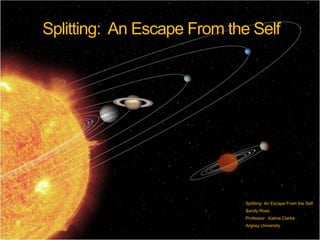 Splitting: An Escape From the Self
Splitting: An Escape From the Self
Sandy Ross
Professor: Katina Clarke
Argosy University
 