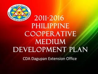 2011-2016
Philippine
Cooperative
Medium
Development Plan
CDA Dagupan Extension Office
 