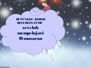 KUTUNGGU KABAR
KESUKSESANMU
setelah
mempelajari
Pemasaran
 