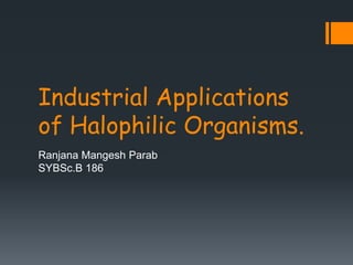 Industrial Applications
of Halophilic Organisms.
Ranjana Mangesh Parab
SYBSc.B 186
 
