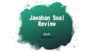 Jawaban Soal
Review
Part 1
Design by : snurhasnah
 