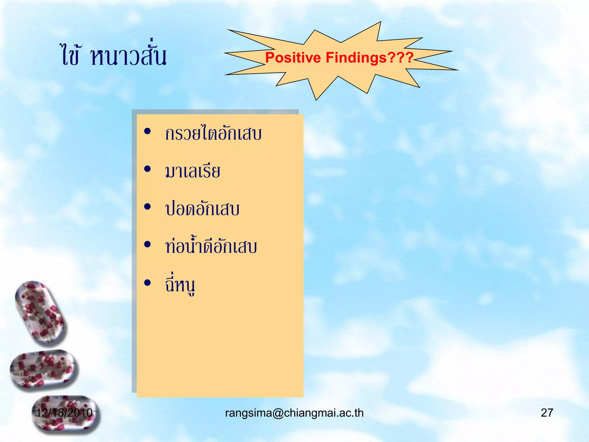 ่
    ไข้ หนาวสัน                 Positive Findings???




             •   กรวยไตอักเสบ
             •   มาเลเรีย
             •   ปอดอักเสบ
             •   ท่อนาดีอกเสบ
                        ้ ั
             •   ฉี่หนู



12/18/2010              rangsima@chiangmai.ac.th       27
 