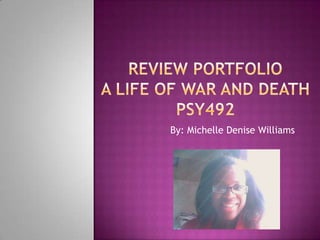 Review PortfolioA Life Of War AND DEATHPSY492 By: Michelle Denise Williams 