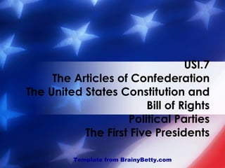 USI.7 The Articles of Confederation The United States Constitution and Bill of Rights Political Parties The First Five Presidents Template from BrainyBetty.com 