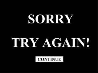 SORRY TRY AGAIN! CONTINUE 