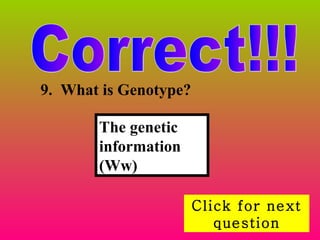 Correct!!! Click for next question 9.   What is Genotype? The genetic information (Ww) 