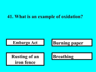41.  What is an example of oxidation? Breathing Burning paper Rusting of an iron fence Embargo Act 