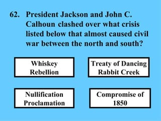 62. President Jackson and John C.  Calhoun  clashed over what crisis  listed below that almost caused civil  war between the north and south?  Compromise of 1850 Treaty of Dancing Rabbit Creek Nullification Proclamation Whiskey Rebellion 