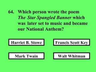 64. Which person wrote the poem  The  Star Spangled Banner  which  was  later set to music and became  our National Anthem? Walt Whitman Francis Scott Key Mark Twain Harriet B. Stowe 