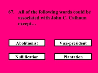 Plantation Vice-president Nullification Abolitionist 67. All of the following words could be  associated with John C. Calhoun  except… 