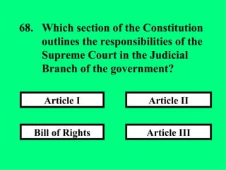Article III Article II Bill of Rights Article I 68. Which section of the Constitution  outlines the responsibilities of the  Supreme Court in the Judicial  Branch of the government? 