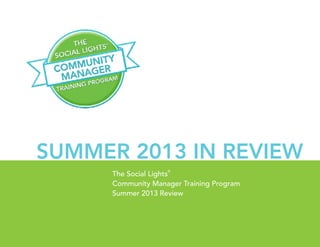 1 | The Social Lights®
Training Program Guide
The Social Lights
®
Community Manager Training Program
Summer 2013 Review
Summer 2013 In Review
 