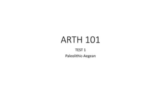 ARTH 101
TEST 1
Paleolithic-Aegean
 