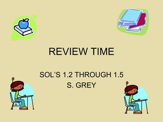 REVIEW TIME SOL’S 1.2 THROUGH 1.5 S. GREY 