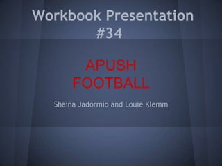 Workbook Presentation
#34
Shaina Jadormio and Louie Klemm
APUSH
FOOTBALL
 