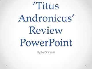 ‘Titus
Andronicus’
Review
PowerPoint
By Ryan Sue

 