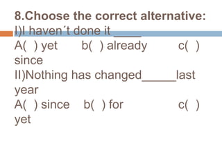 8.Choosethecorrectalternative:I)I haven´t done it ____A(  ) yet       b(  ) already         c(  ) sinceII)Nothing has changed_____last yearA(  ) since    b(  ) for                c(  ) yet