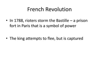 French Revolution
• In 1788, rioters storm the Bastille – a prison
fort in Paris that is a symbol of power
• The king attempts to flee, but is captured
 