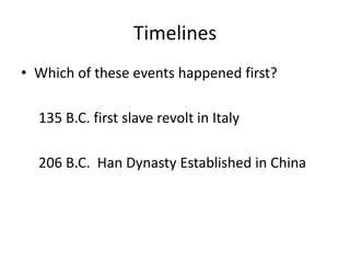 Timelines
• Which of these events happened first?
135 B.C. first slave revolt in Italy
206 B.C. Han Dynasty Established in China
 