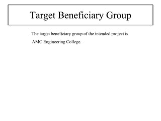 Target Beneficiary Group
The target beneficiary group of the intended project is
AMC Engineering College.
 