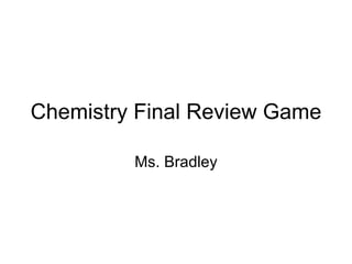 Chemistry Final Review Game Ms. Bradley 