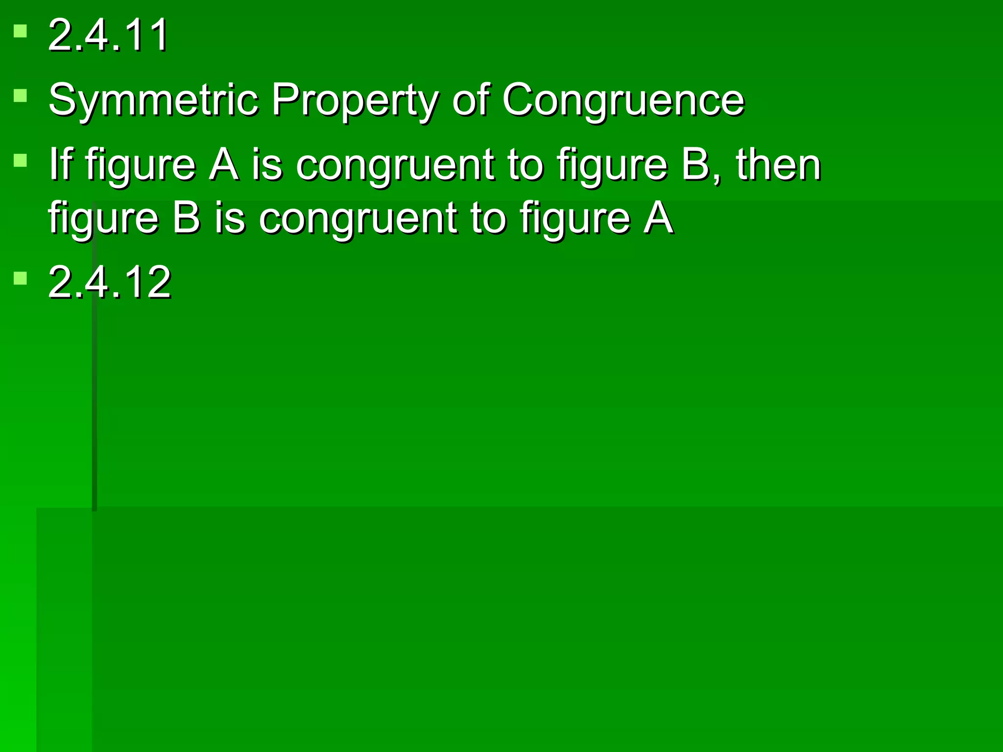 2.4.11 Symmetric Property of Congruence If figure A is congruent to figure B, then figure B is congruent to figure A 2.4.12 