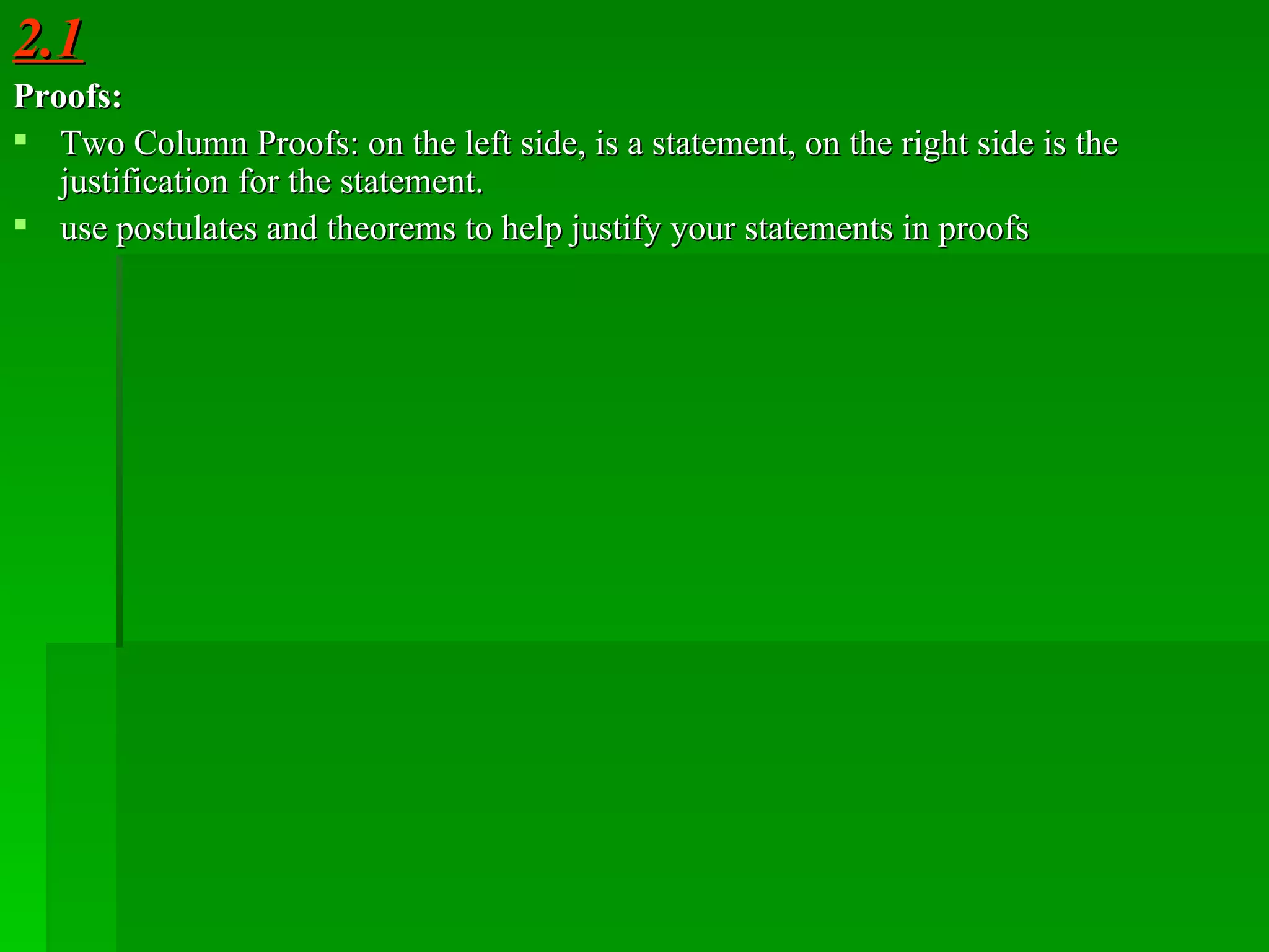 2.1 Proofs: Two Column Proofs: on the left side, is a statement, on the right side is the justification for the statement. use postulates and theorems to help justify your statements in proofs 