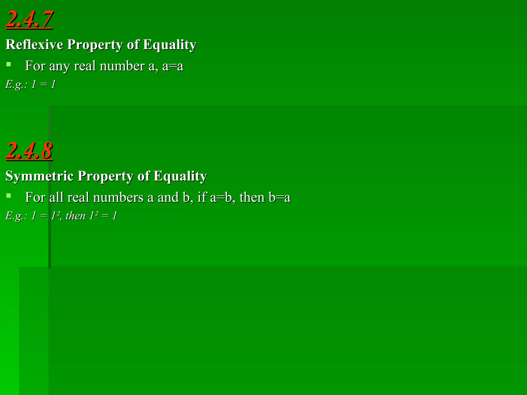 2.4.7 Reflexive Property of Equality  For any real number a, a=a E.g.: 1 = 1 2.4.8 Symmetric Property of Equality For all real numbers a and b, if a=b, then b=a E.g.: 1 = 1 ² , then 1 ²  = 1 