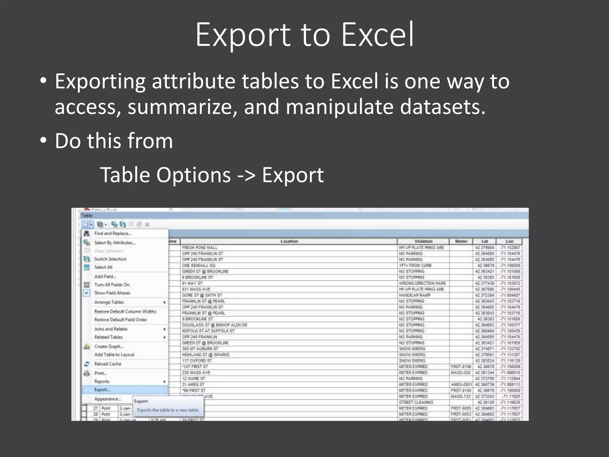 Export to Excel
• Exporting attribute tables to Excel is one way to
access, summarize, and manipulate datasets.
• Do this from
Table Options -> Export
 