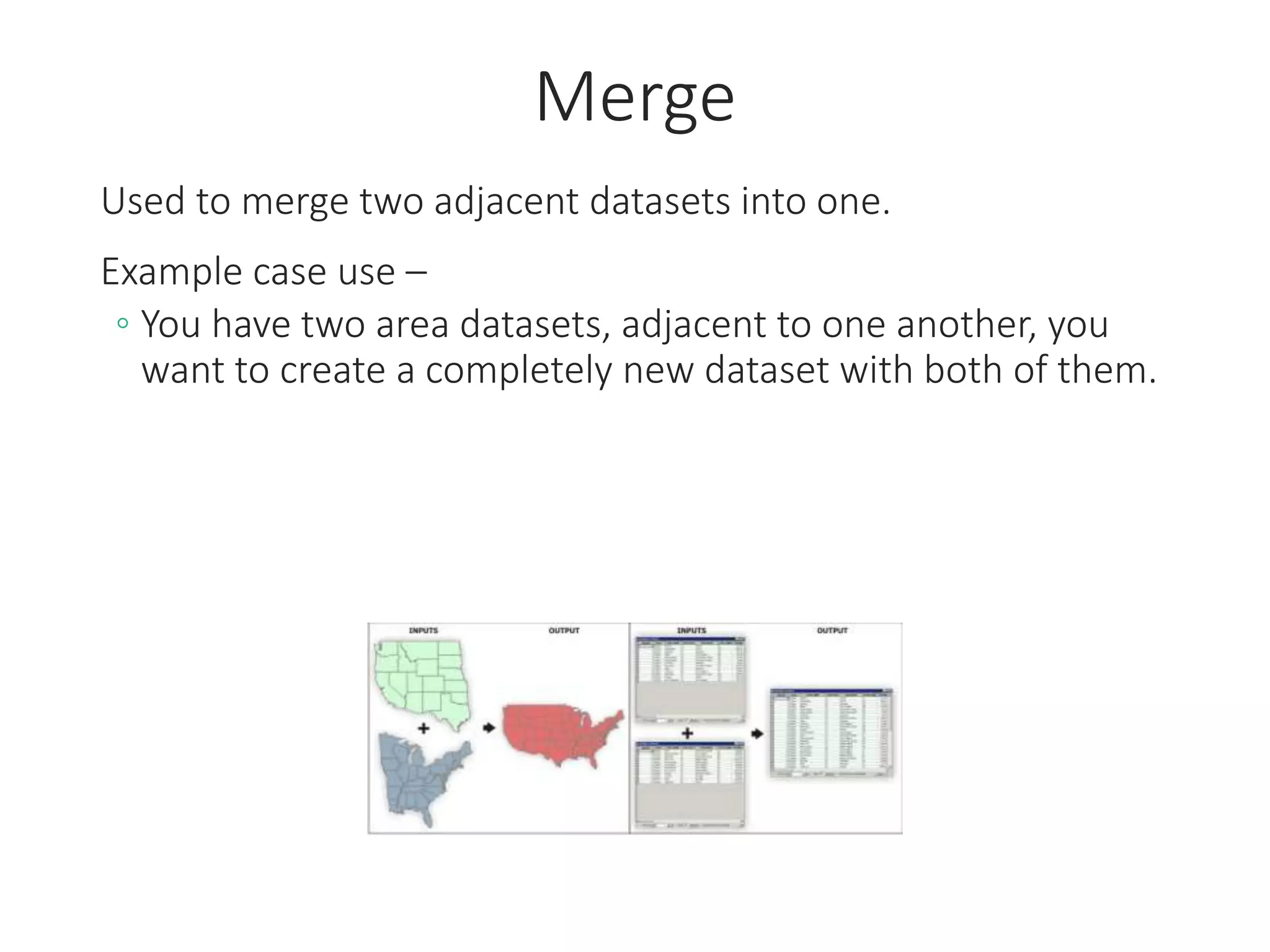 Merge
Used to merge two adjacent datasets into one.
Example case use –
◦ You have two area datasets, adjacent to one another, you
want to create a completely new dataset with both of them.
 