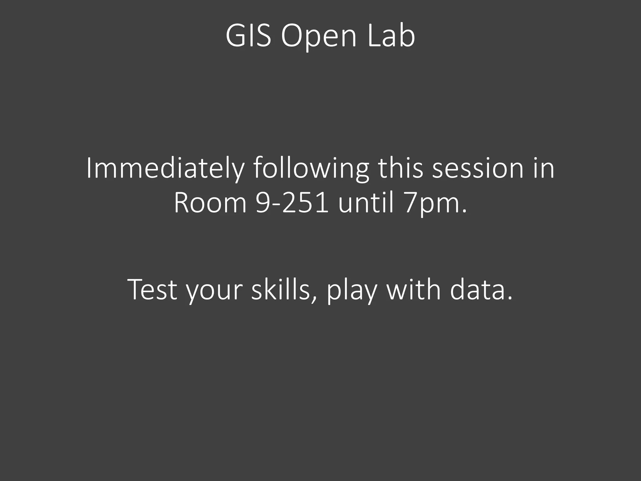GIS Open Lab
Immediately following this session in
Room 9-251 until 7pm.
Test your skills, play with data.
 