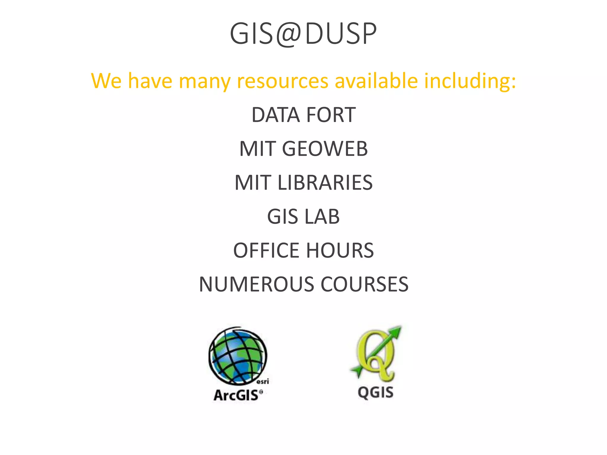 GIS@DUSP
We have many resources available including:
DATA FORT
MIT GEOWEB
MIT LIBRARIES
GIS LAB
OFFICE HOURS
NUMEROUS COURSES
 