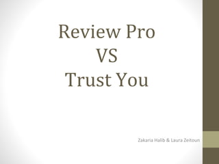 Review Pro
VS
Trust You
Zakaria Halib & Laura Zeitoun
 