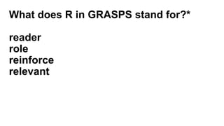 What does R in GRASPS stand for?*
reader
role
reinforce
relevant
 