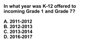 In what year was K-12 offered to
incoming Grade 1 and Grade 7?
A. 2011-2012
B. 2012-2013
C. 2013-2014
D. 2016-2017
 