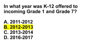 In what year was K-12 offered to
incoming Grade 1 and Grade 7?
A. 2011-2012
B. 2012-2013
C. 2013-2014
D. 2016-2017
 